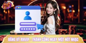 Đăng Ký RIKVIP - Thành Công Ngay Trong Vòng Một Nốt Nhạc